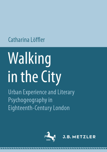 Walking in the City: Urban Experience and Literary Psychogeography in Eighteenth-Century London