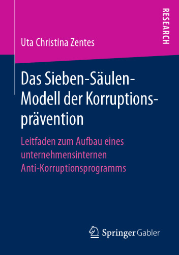 Das Sieben-Säulen-Modell der Korruptionsprävention : Leitfaden zum Aufbau eines unternehmensinternen Anti-Korruptionsprogramms