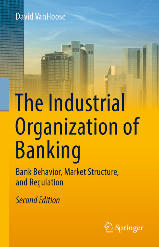 The Industrial Organization of Banking: Bank Behavior, Market Structure, and Regulation