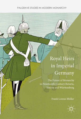 Royal Heirs in Imperial Germany: The Future of Monarchy in Nineteenth-Century Bavaria, Saxony and Württemberg