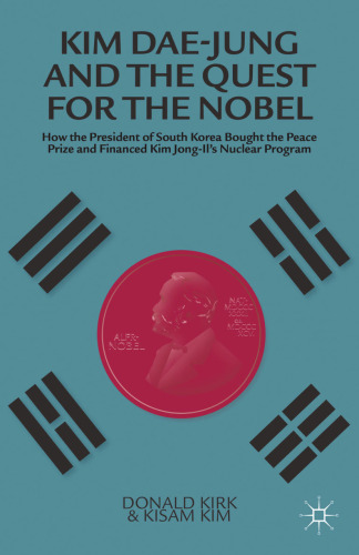 Kim Dae-jung and the Quest for the Nobel: How the President of South Korea Bought the Peace Prize and Financed Kim Jong-il’s Nuclear Program