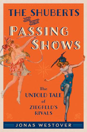 The Shuberts and their Passing Shows : the untold tale of Ziegfeld’s rivals