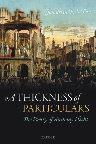 A thickness of particulars : the poetry of Anthony Hecht