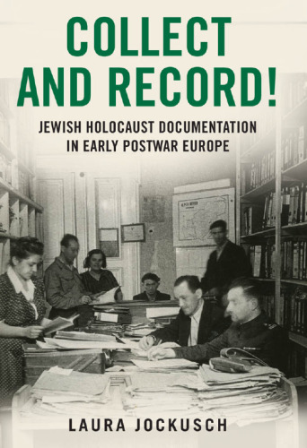 Collect and record! : Jewish Holocaust documentation in early postwar Europe