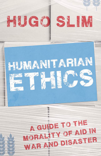 Humanitarian ethics : a guide to the morality of aid in war and disaster