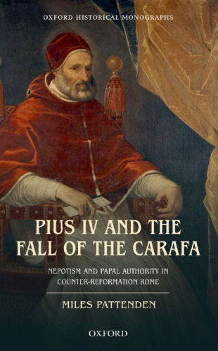 Pius IV and the fall of the Carafa : nepotism and papal authority in Counter-Reformation Rome