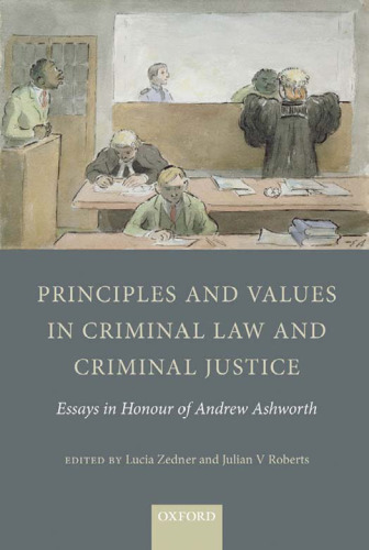 Principles and values in criminal law and criminal justice : essays in honour of Andrew Ashworth