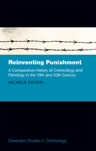 Reinventing punishment : a comparative history of criminology and penology in the nineteenth and twentieth centuries