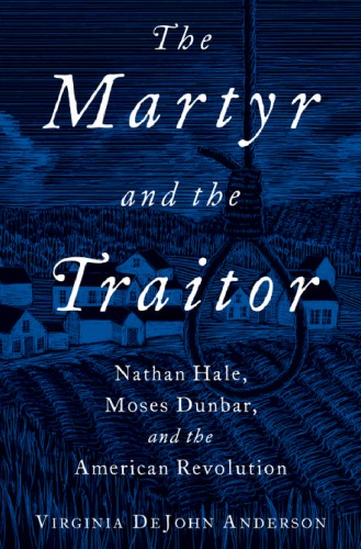 The martyr and the traitor : Nathan Hale, Moses Dunbar, and the American Revolution