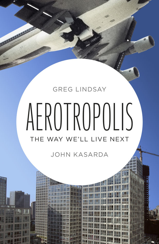 Aerotropolis: The Way We’ll Live Next