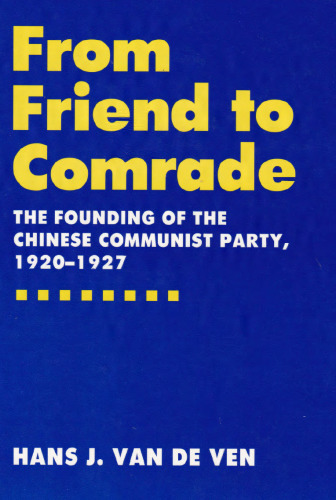 From Friend to Comrade: The Founding of the Chinese Communist Party, 1920-1927