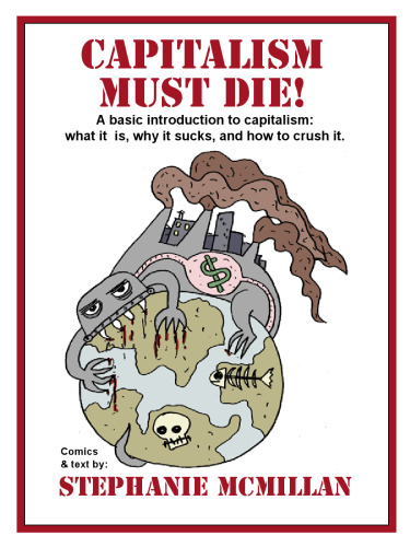 Capitalism Must Die! A basic introduction to capitalism: what it is, why it sucks, and how to crush it