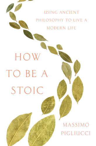 How to Be a Stoic: Using Ancient Philosophy to Live a Modern Life