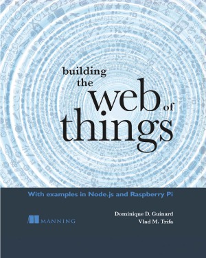 Building the Web of Things  With examples in Node.js and Raspberry Pi