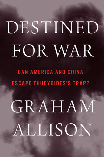 Destined for War: Can America and China Escape Thucydides’s Trap?