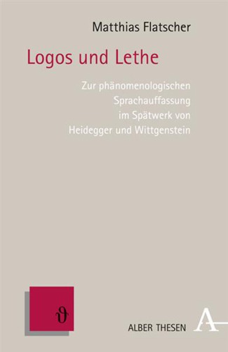 Logos und Lethe : zur phänomenologischen Sprachauffassung im Spätwerk von Heidegger und Wittgenstein