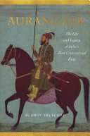 Aurangzeb: The Life and Legacy of India’s Most Controversial King