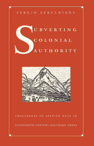 Subverting colonial authority : challenges to Spanish rule in eighteenth-century southern Andes