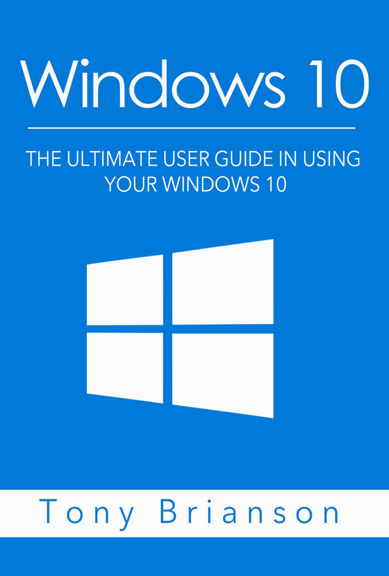 Windows 10: The Ultimate User Guide In Using Your Windows 10