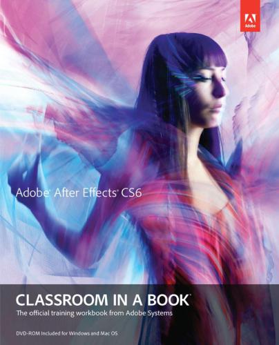 Adobe Creative Team. Adobe After Effects CS6 Classroom in a Book