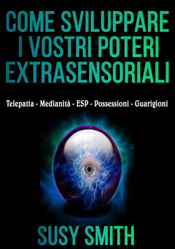 Come sviluppare i vostri poteri extrasensoriali: telepatia, medianità, ESP, possessioni, guarigioni