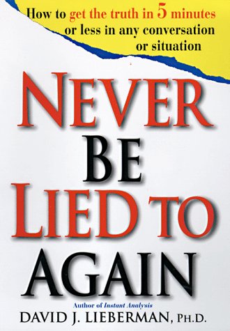 Never Be Lied to Again: How to Get the Truth In 5 Minutes Or Less In Any Conversation Or Situation