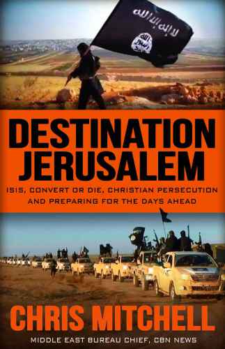 Destination Jerusalem: ISIS, Convert or Die, Christian Persecution,and Preparing for the Days Ahead