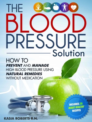 The Blood Pressure Solution. How to Prevent and Manage High Blood Pressure Using Natural Remedies Without Medication