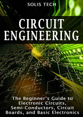 Circuit Engineering: The Beginner's Guide to Electronic Circuits, Semi-Conductors, Circuit Boards, and Basic Electronics