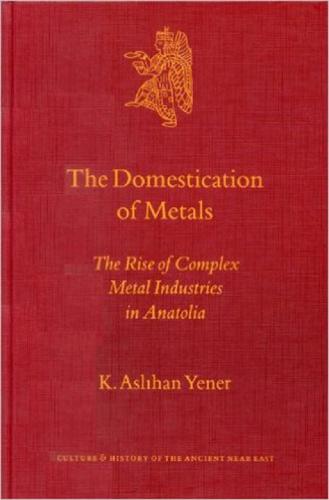 Aslihan. The Domestication of Metals. The Rise of Complex Metal Industries in Anatolia