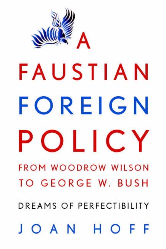 A Faustian Foreign Policy from Woodrow Wilson to George W. Bush: Dreams of Perfectibility