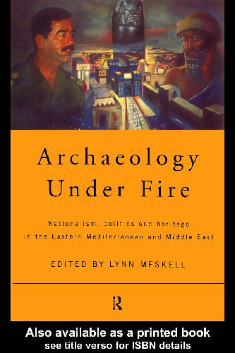 Archaeology Under Fire - Nationalism, Politics and Heritage in the Eastern Mediterranean and Middle East