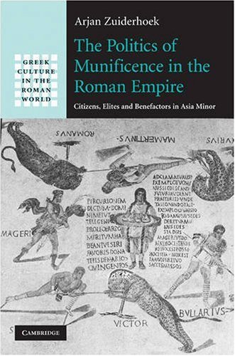 The Politics of Munificence in the Roman Empire: Citizens, Elites and Benefactors in Asia Minor (Greek Culture in the Roman World)