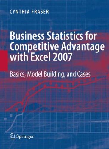 Business Statistics for Competitive Advantage with Excel 2007: Basics, Model Building, and Cases