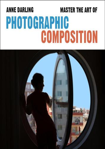 Master the Art of Photographic Composition: How to Create Truly Artistic Photographs in 30 Simple Steps