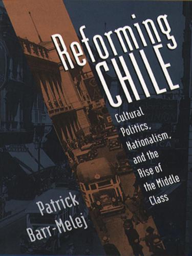 Reforming Chile: Cultural Politics, Nationalism, and the Rise of the Middle Class (ENG)