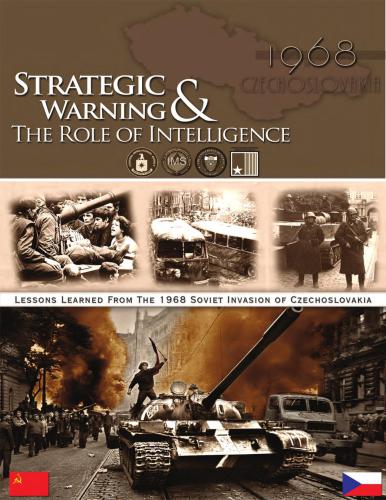 Strategic Warning & The Role of Intelligence. Lessons Learned from the 1968 Soviet Invasion of Czechoslovakia