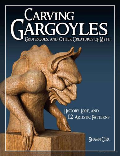 Carving Gargoyles, Grotesques, and Other Creatures of Myth History, Lore, and 12 Artistic Patterns