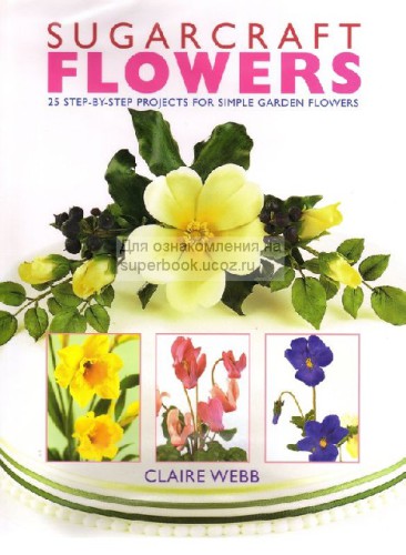 Sugarcraft Flowers. 25 step by step projects for simple garden flowers