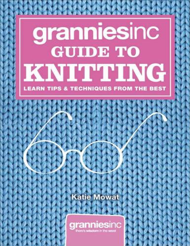 GranniesInc. Guide to Knitting: Learn Tips, Techniques and Patterns from the Best