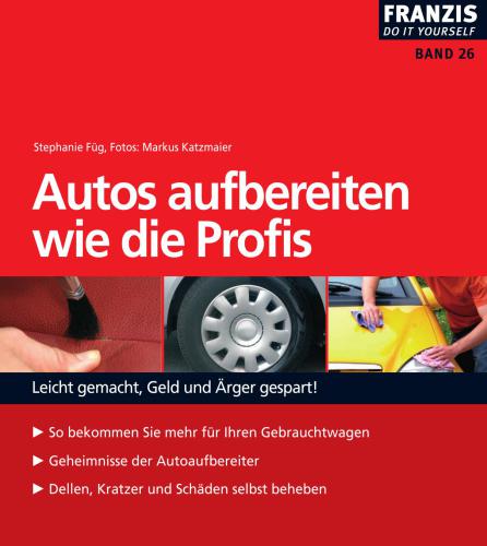 Autos aufbereiten wie die Profis: Leicht gemacht, Geld und Ärger gespart!