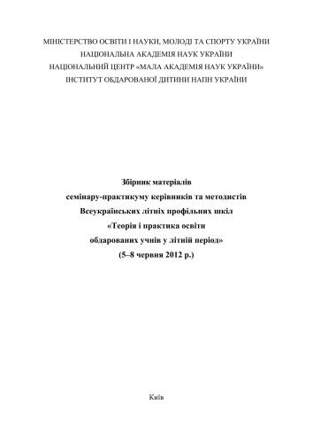 Збірник матеріалів семінару-практикуму керівників та методистів Всеукраїнських літніх профільних шкіл Теорія і практика освіти обдарованих учнів у літній період (5-8 червня 2012 р.)