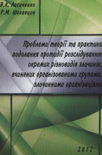 Проблеми теорії та практики подолання проти­дії розслідуванню окремих різновидів злочинів, вчинених організованими групами, злочинним иорганізаціями