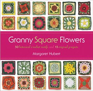 Granny Square Flowers: 50 Botanical Crochet Motifs and 15 Original Projects