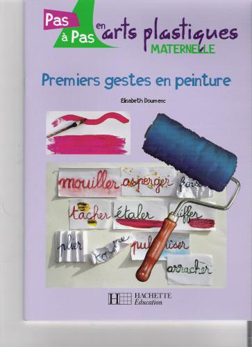 Pas à pas en art plastique. Maternelles: premiers gestes en peinture