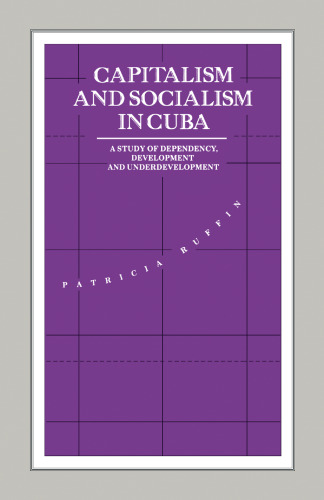 Capitalism and Socialism in Cuba: A Study of Dependency, Development and Underdevelopment