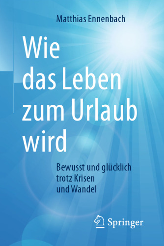 Wie das Leben zum Urlaub wird: Bewusst und glücklich trotz Krisen und Wandel