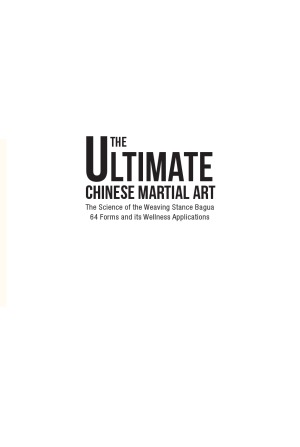 The Ultimate Chinese Martial Art.  The Science of the Weaving Stance Bagua 64 Forms and its Wellness Applications