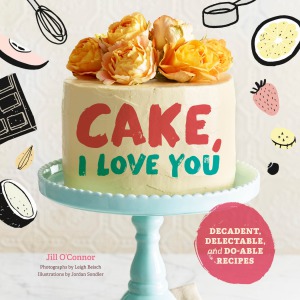 Cake, I Love You.  Decadent, Delectable, and Do-able Recipes