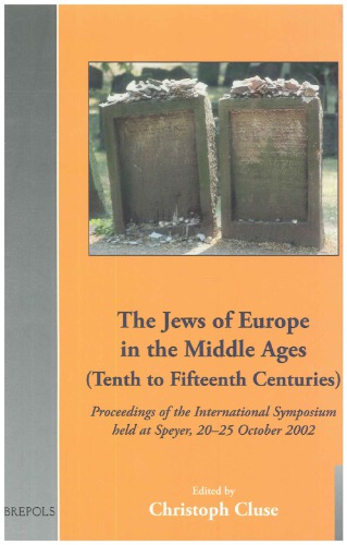 The Jews of Europe in the Middle Ages (Tenth to Fifteenth Centuries): Proceedings of the International Symposium held at Speyer, 20-25 October 2002